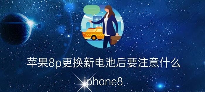 苹果8p更换新电池后要注意什么 iphone8 plus更换电池测评？